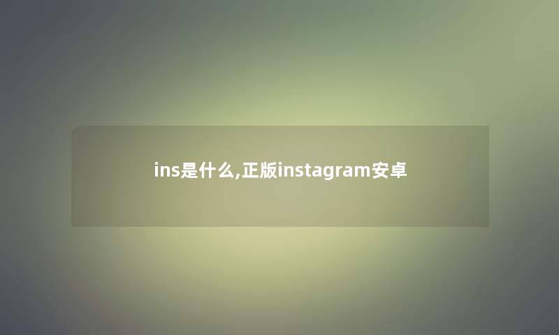 ins是什么,正版instagram安卓-我的收藏助手