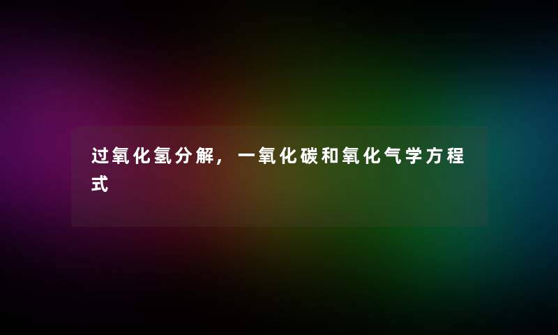 过氧化氢分解,一氧化碳和氧化气学方程式