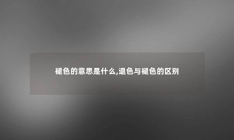 褪色的意思是什么,退色与褪色的区别