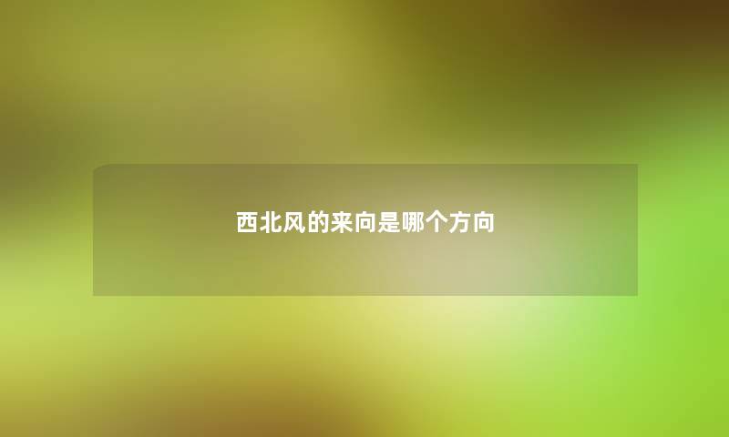 西北风的来向是哪个方向 西北风的来向是哪个方向