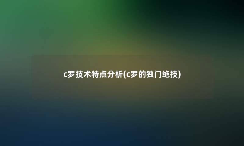 c罗技术特点要说(c罗的独门绝技) c罗技术特点要说(c罗的独门绝技)