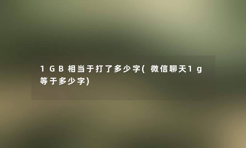 1GB相当于打了多少字(微信聊天1g等于多少字) 1GB相当于打了多少字(微信聊天1g等于多少字)