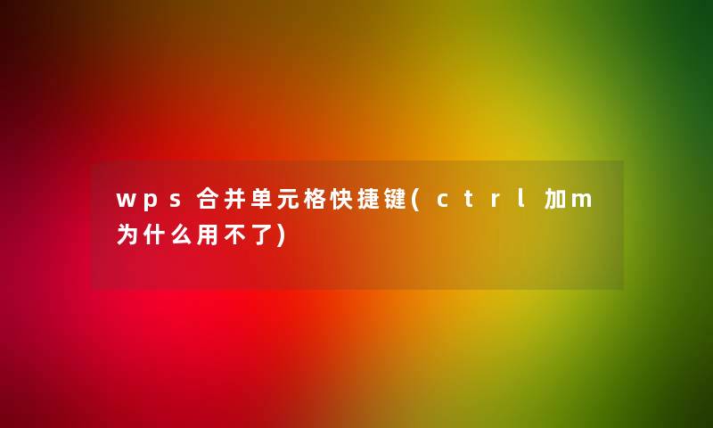 wps合并单元格快捷键(ctrl加m为什么用不了) wps合并单元格快捷键(ctrl加m为什么用不了)