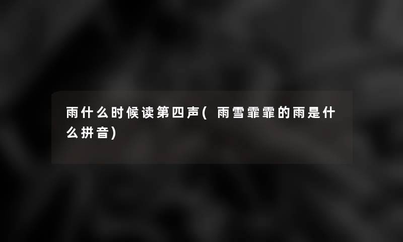 雨什么时候读第四声(雨雪霏霏的雨是什么拼音) 雨什么时候读第四声(雨雪霏霏的雨是什么拼音)