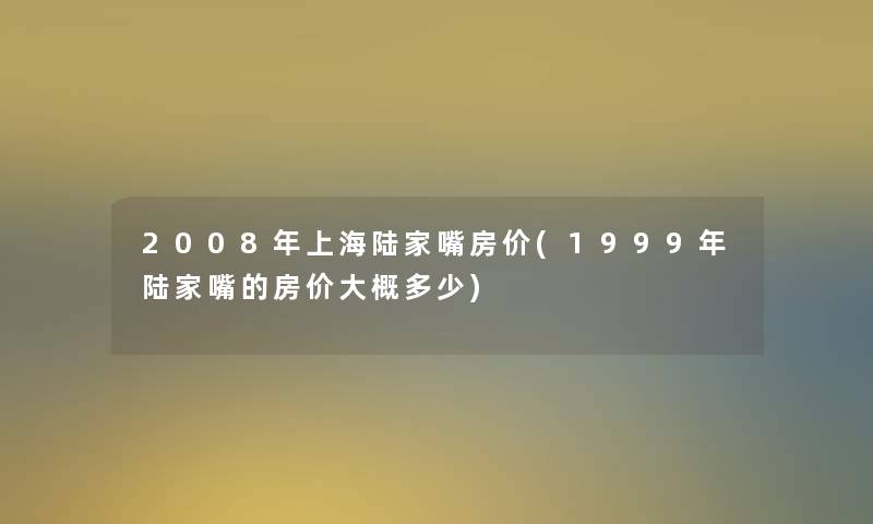 2008年上海陆家嘴房价(1999年陆家嘴的房价大概多少) 2008年上海陆家嘴房价(1999年陆家嘴的房价大概多少)