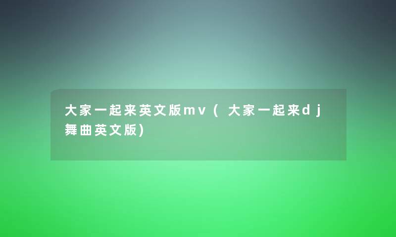 大家一起来英文版mv(大家一起来dj舞曲英文版) 大家一起来英文版mv(大家一起来dj舞曲英文版)