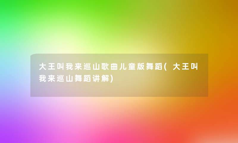 大王叫我来巡山歌曲儿童版舞蹈(大王叫我来巡山舞蹈讲解) 大王叫我来巡山歌曲儿童版舞蹈(大王叫我来巡山舞蹈讲解)