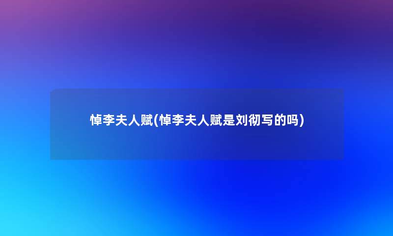 悼李夫人赋(悼李夫人赋是刘彻写的吗) 悼李夫人赋(悼李夫人赋是刘彻写的吗)
