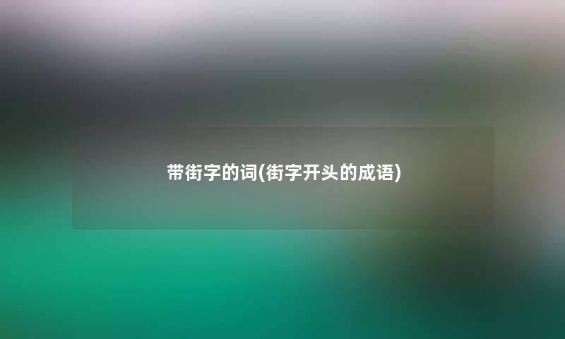 带街字的词(街字开头的成语) 带街字的词(街字开头的成语)