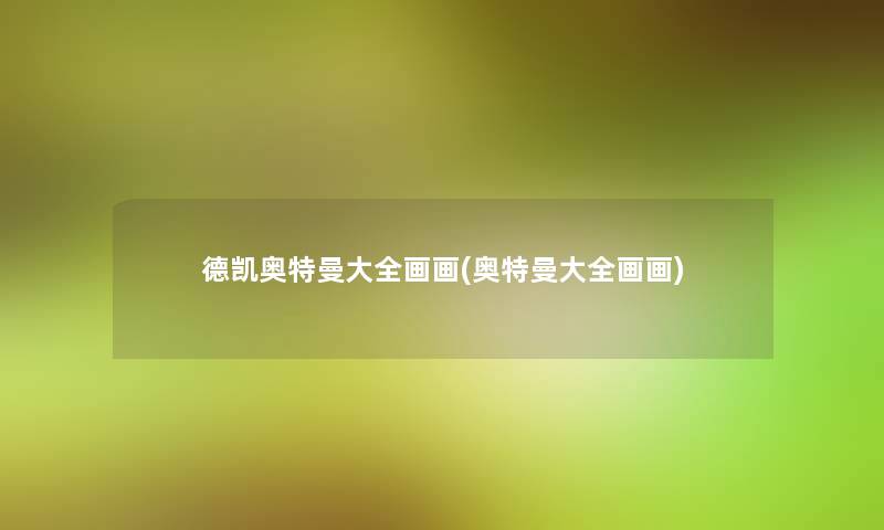 德凯奥特曼大全画画(奥特曼大全画画) 德凯奥特曼大全画画(奥特曼大全画画)