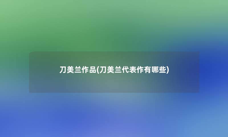 刀美兰作品(刀美兰代表作有哪些) 刀美兰作品(刀美兰代表作有哪些)