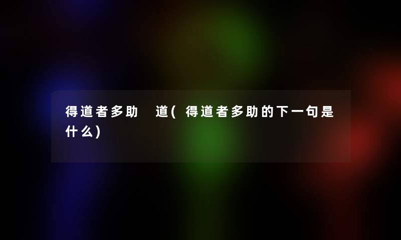 得道者多助 道(得道者多助的下一句是什么) 得道者多助 道(得道者多助的下一句是什么)