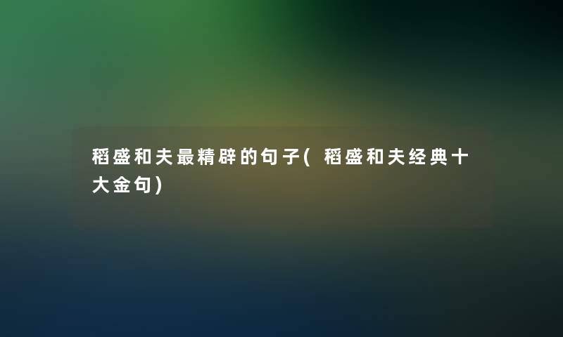 稻盛和夫精辟的句子(稻盛和夫经典一些金句) 稻盛和夫精辟的句子(稻盛和夫经典一些金句)