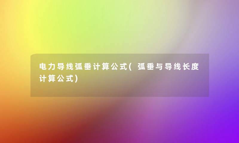 电力导线弧垂计算公式(弧垂与导线长度计算公式) 电力导线弧垂计算公式(弧垂与导线长度计算公式)