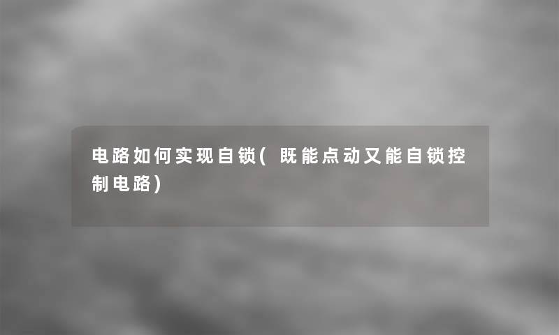 电路如何实现自锁(既能点动又能自锁控制电路) 电路如何实现自锁(既能点动又能自锁控制电路)