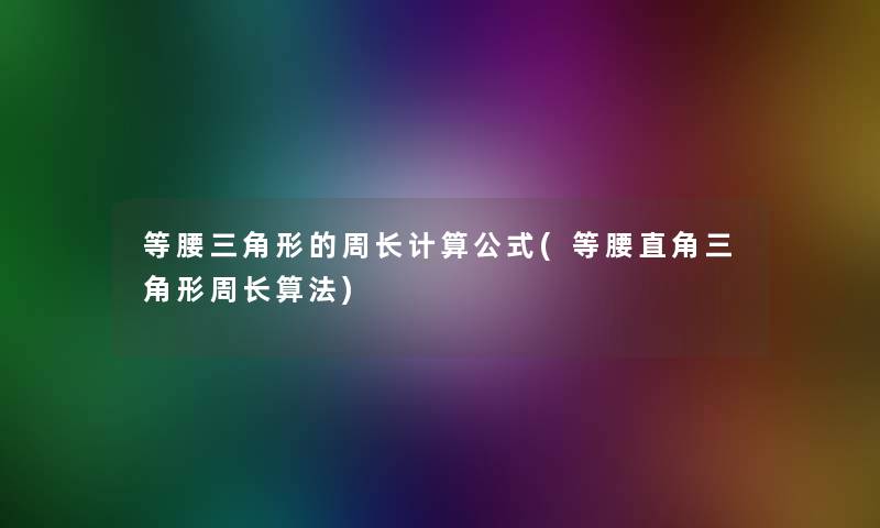 等腰三角形的周长计算公式(等腰直角三角形周长算法) 等腰三角形的周长计算公式(等腰直角三角形周长算法)