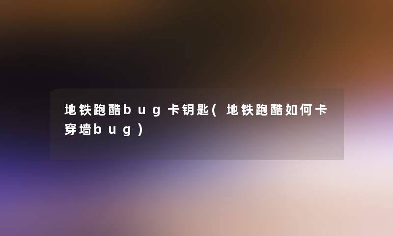 地铁跑酷bug卡钥匙(地铁跑酷如何卡穿墙bug) 地铁跑酷bug卡钥匙(地铁跑酷如何卡穿墙bug)