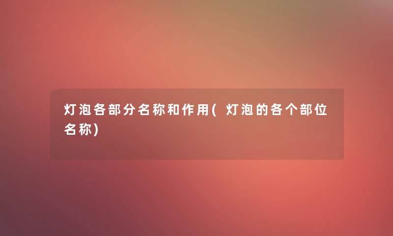 灯泡各部分名称和作用(灯泡的各个部位名称) 灯泡各部分名称和作用(灯泡的各个部位名称)