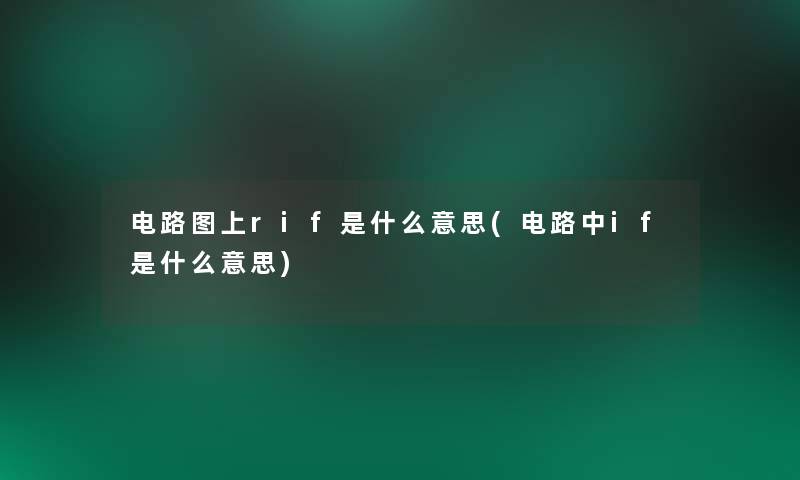 电路图上rif是什么意思(电路中if是什么意思) 电路图上rif是什么意思(电路中if是什么意思)