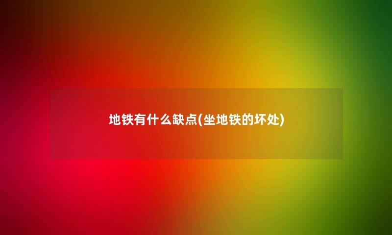 地铁有什么缺点(坐地铁的坏处) 地铁有什么缺点(坐地铁的坏处)