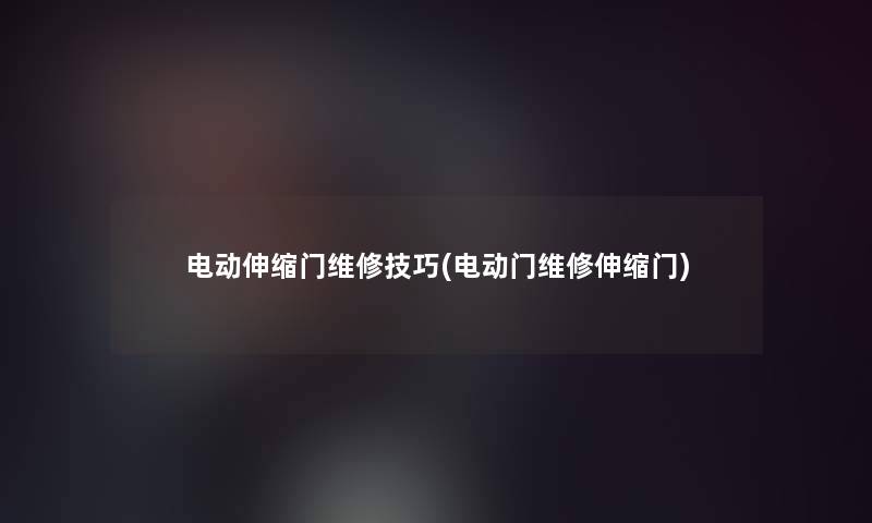 电动伸缩门维修技巧(电动门维修伸缩门) 电动伸缩门维修技巧(电动门维修伸缩门)