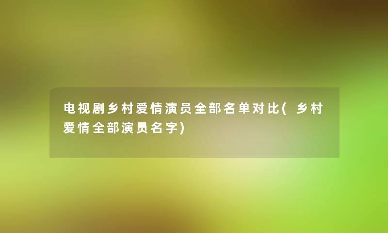 电视剧乡村爱情演员整理的名单对比(乡村爱情整理的演员名字) 电视剧乡村爱情演员整理的名单对比(乡村爱情整理的演员名字)