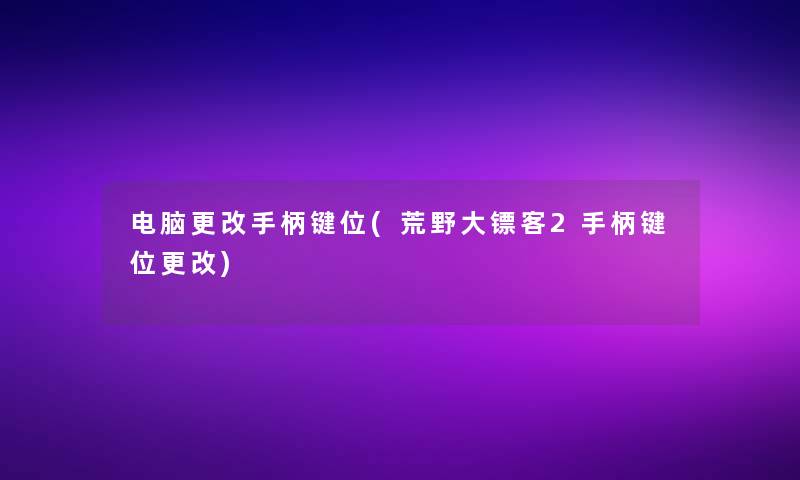 电脑更改手柄键位(荒野大镖客2手柄键位更改) 电脑更改手柄键位(荒野大镖客2手柄键位更改)
