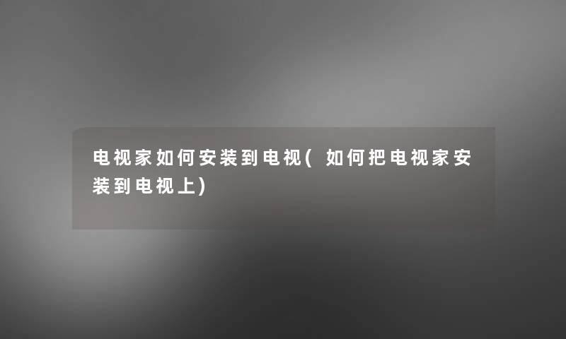 电视家如何安装到电视(如何把电视家安装到电视上) 电视家如何安装到电视(如何把电视家安装到电视上)