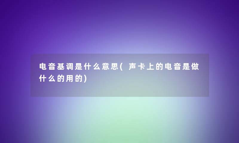 电音基调是什么意思(声卡上的电音是做什么的用的) 电音基调是什么意思(声卡上的电音是做什么的用的)
