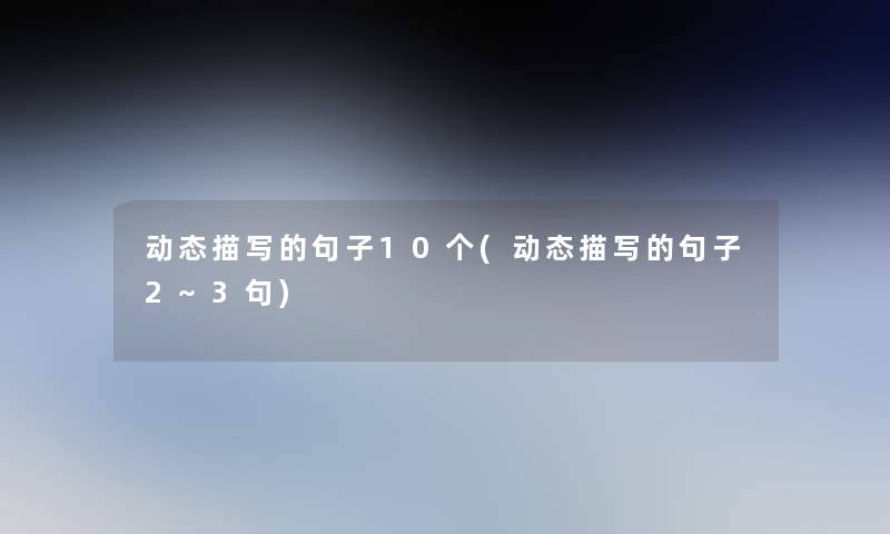 动态描写的句子10个(动态描写的句子2~3句)