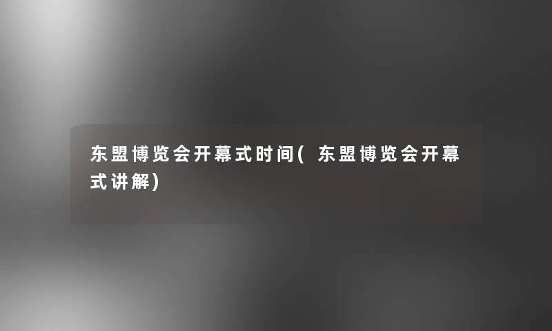 东盟博览会开幕式时间(东盟博览会开幕式讲解) 东盟博览会开幕式时间(东盟博览会开幕式讲解)