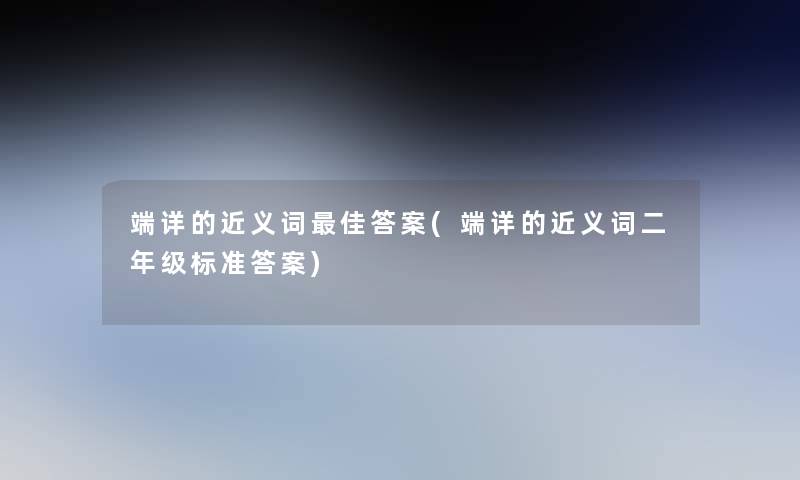 端详的近义词理想答案(端详的近义词二年级标准答案) 端详的近义词理想答案(端详的近义词二年级标准答案)
