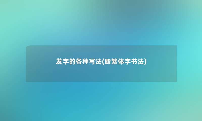 发字的各种写法(断繁体字书法) 发字的各种写法(断繁体字书法)