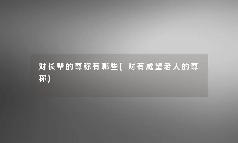 对长辈的尊称有哪些(对有威望老人的尊称)