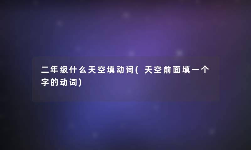 二年级什么天空填动词(天空前面填一个字的动词) 二年级什么天空填动词(天空前面填一个字的动词)