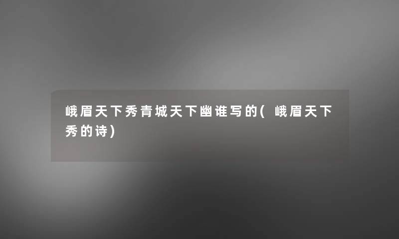 峨眉天下秀青城天下幽谁写的(峨眉天下秀的诗) 峨眉天下秀青城天下幽谁写的(峨眉天下秀的诗)