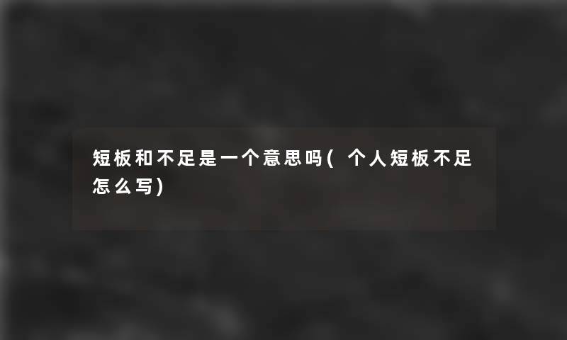 短板和不足是一个意思吗(个人短板不足怎么写) 短板和不足是一个意思吗(个人短板不足怎么写)