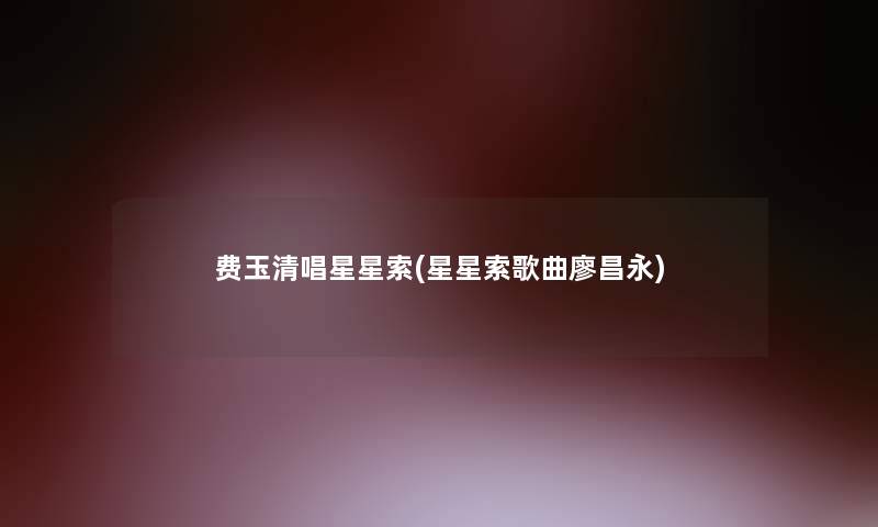 费玉清唱星星索(星星索歌曲廖昌永) 费玉清唱星星索(星星索歌曲廖昌永)