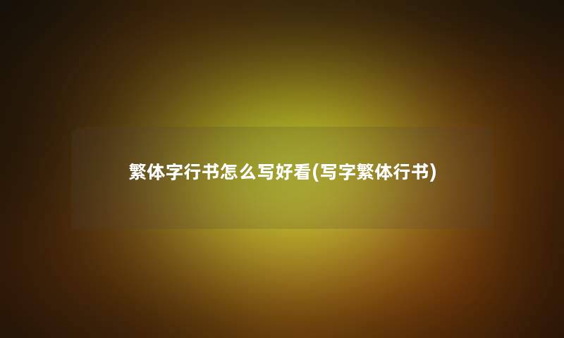 繁体字行书怎么写好看(写字繁体行书) 繁体字行书怎么写好看(写字繁体行书)