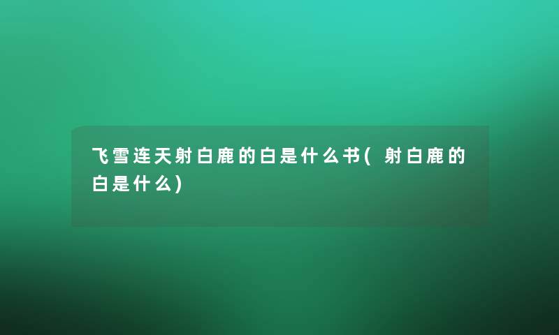 飞雪连天射白鹿的白是什么书(射白鹿的白是什么) 飞雪连天射白鹿的白是什么书(射白鹿的白是什么)