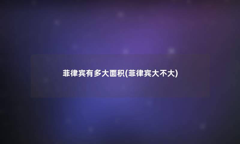 菲律宾有多大面积(菲律宾大不大) 菲律宾有多大面积(菲律宾大不大)