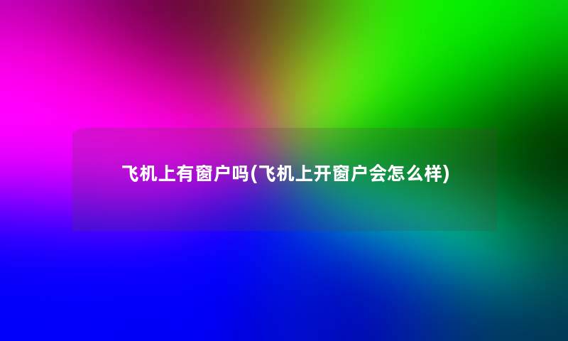 飞机上有窗户吗(飞机上开窗户会怎么样) 飞机上有窗户吗(飞机上开窗户会怎么样)