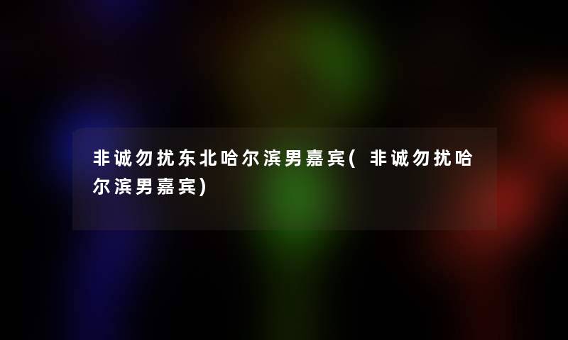 非诚勿扰东北哈尔滨男嘉宾(非诚勿扰哈尔滨男嘉宾) 非诚勿扰东北哈尔滨男嘉宾(非诚勿扰哈尔滨男嘉宾)