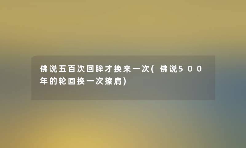 佛说五百次回眸才换来一次(佛说500年的轮回换一次擦肩) 佛说五百次回眸才换来一次(佛说500年的轮回换一次擦肩)