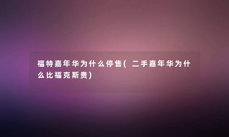 福特嘉年华为什么停售(二手嘉年华为什么比福克斯贵) 福特嘉年华为什么停售(二手嘉年华为什么比福克斯贵)