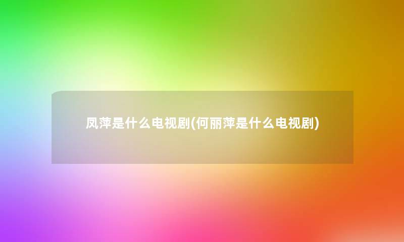 凤萍是什么电视剧(何丽萍是什么电视剧) 凤萍是什么电视剧(何丽萍是什么电视剧)