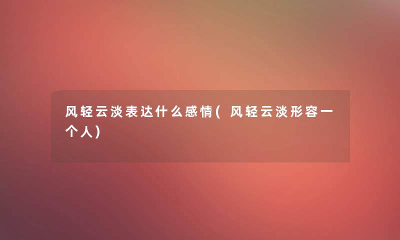 风轻云淡表达什么感情(风轻云淡形容一个人) 风轻云淡表达什么感情(风轻云淡形容一个人)