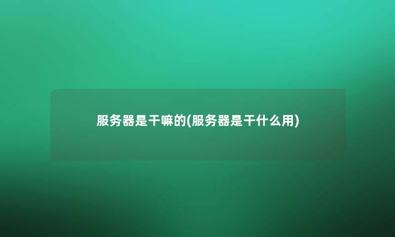 服务器是干嘛的(服务器是干什么用) 服务器是干嘛的(服务器是干什么用)