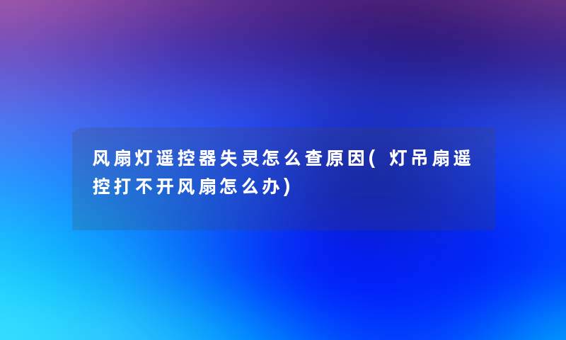 风扇灯遥控器失灵怎么查原因(灯吊扇遥控打不开风扇怎么办) 风扇灯遥控器失灵怎么查原因(灯吊扇遥控打不开风扇怎么办)