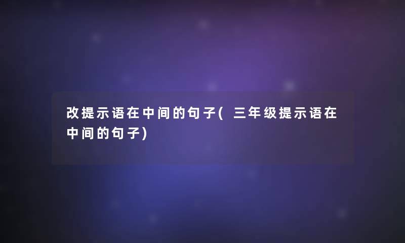 改提示语在中间的句子(三年级提示语在中间的句子) 改提示语在中间的句子(三年级提示语在中间的句子)